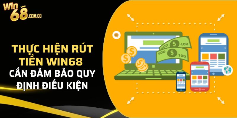 Thực hiện rút tiền Win68 cần đảm bảo quy định điều kiện