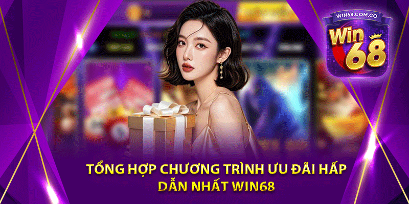 Tổng hợp chương trình ưu đãi hấp dẫn nhất Win68