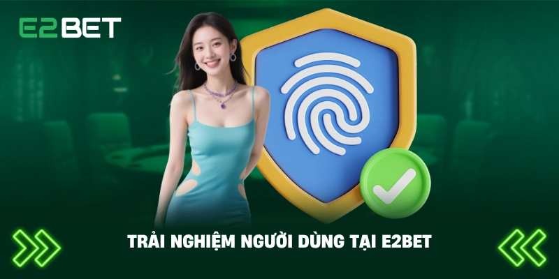 E2BET Thương Hiệu An Toàn – Đánh Giá Toàn Diện Về Độ Uy Tín Và Bảo Mật 4 Trải nghiệm người dùng tại E2BET